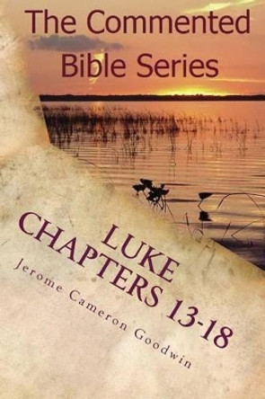 Luke Chapters 13-18: Keep On Doing This In Remembrance Of Me by Jerome Cameron Goodwin 9781463793593