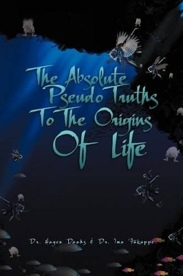 The Absolute Pseudo Truths to the Origins of Life by Hagen Daahs 9781465334701