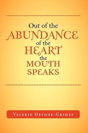 Out of the Abundance of the Heart the Mouth Speak by Valerie Devone-Grimes 9781465365873