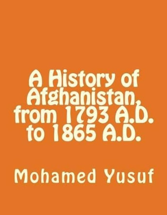 A History of Afghanistan, from 1793 A.D., to 1865 A.D. by Mohamed Yusuf 9781466222410