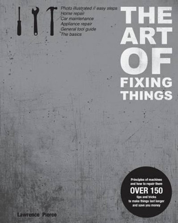The Art of Fixing Things, principles of machines, and how to repair them: 150 tips and tricks to make things last longer, and save you money. by Margit Lieder 9781466296336