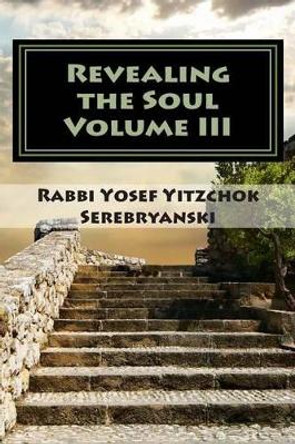 Revealing the Soul: An Analysis of Torah and Creation - Volume Three by Rabbi Yosef Yitzchok Serebryanski 9781466358010