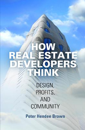 How Real Estate Developers Think: Design, Profits, and Community by Peter Hendee Brown