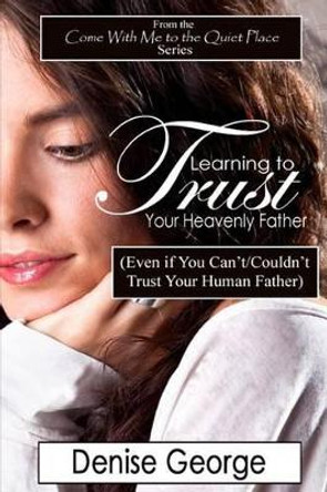 Learning to Trust Your Heavenly Father: (Even if You Can't/Couldn't Trust Your Human Father) by Ellen C Maze 9781466396258