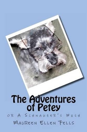 The Adventures of Petey: or A Schnauzer's Wish by Maureen Ellen Fells 9781466410008