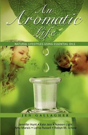 An Aromatic Life: Natural Lifestyles Using Essential Oils by Jen Gallagher 9781466449169
