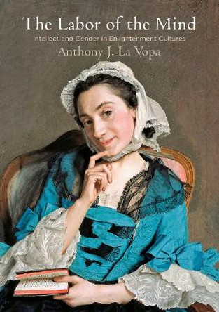 The Labor of the Mind: Intellect and Gender in Enlightenment Cultures by Anthony J. La Vopa