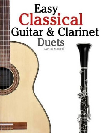 Easy Classical Guitar & Clarinet Duets: Featuring Music of Beethoven, Bach, Wagner, Handel and Other Composers. in Standard Notation and Tablature by Javier Marco 9781467948784