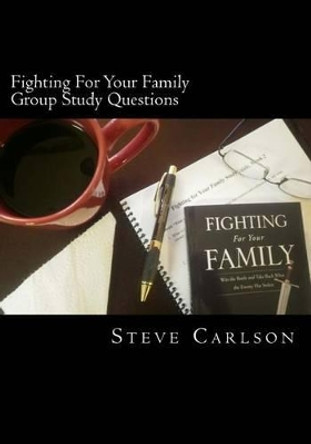 Fighting For Your Family, Group Study Questions: Win the Battle and Take Back What the Enemy Has Stolen by Steve Carlson 9781467960243