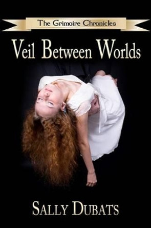 The Grimoire Chronicles: Veil Between Worlds by Sally Dubats 9781467984102