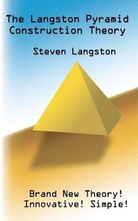 The Langston Pyramid Construction Theory: A New Pyramid Construction Theory Essay by Steven Langston 9781466226111