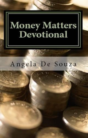 Money Matters Devotional: Renewing the Mind in the Area of Finances by Angela De Souza 9781466234482