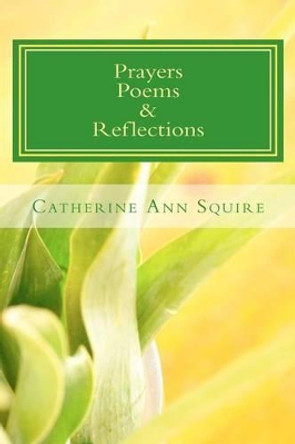 Prayers, Poems & Reflections by Catherine Ann Squire 9781468017359