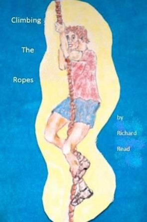 Climbing The Ropes by Richard A Read 9781468011982