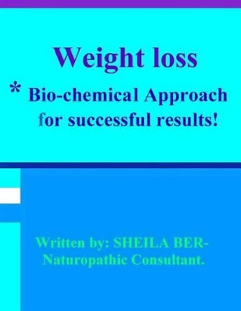 Weight Loss - *Bio-Chemical Approach for Successful Results! Sheila Ber. by Sheila Ber 9781480274563