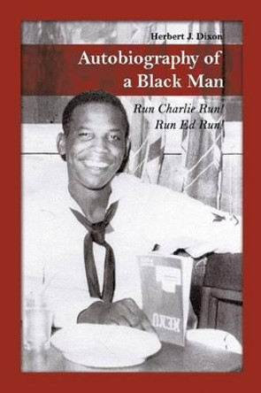 Autobiography of a Black Man: Run Charlie Run! Run Ed Run! by Herbert J Dixon 9781480919792