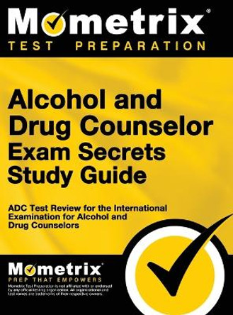 Alcohol and Drug Counselor Exam Secrets Study Guide: ADC Test Review for the International Examination for Alcohol and Drug Counselors by Matthew Bowling 9781516718504