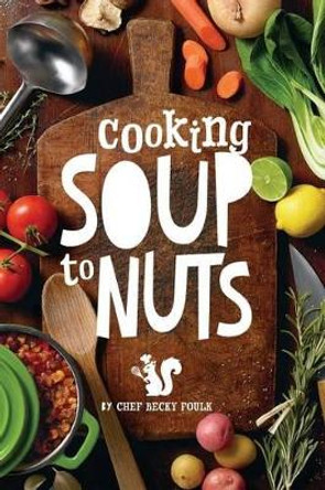 Soup to Nuts: 60 Combo Meals That Start with a Pot of Soup by Becky Foulk 9781480940062