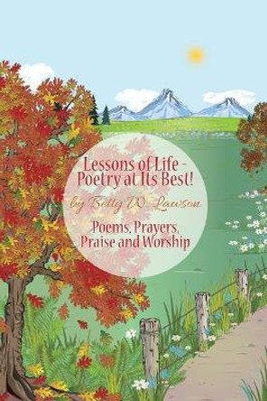 Lessons of Life - Poetry at Its Best!: Poems, Prayers, Praise and Worship by Betty W Lawson 9781480945364