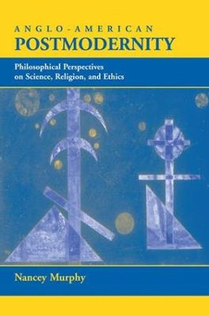 Anglo-american Postmodernity: Philosophical Perspectives On Science, Religion, And Ethics by Nancey Murphy