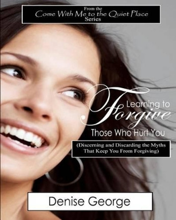 Learning to Forgive Those Who Hurt You: (Discerning and Discarding the Myths That Keep You from Forgiving) LARGE PRINT by Denise George 9781468040906