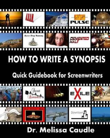 How to Write a Synopsis: Quick Guidebook for Screenwriters by Dr Melissa Caudle 9781468084870