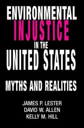 Environmental Injustice In The U.S.: Myths And Realities by James P. Lester