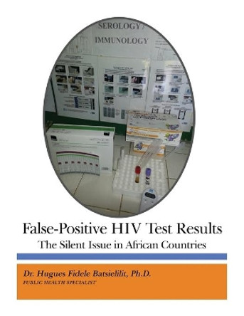 False-Positive HIV Test Results: The Silent Issue in African Countries by Dr Hugues Fidele Batsielilit 9781480991170