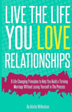 Live The Life You Love &quot;Relationships&quot;: Relationships by Alishia Shauneice Willardson 9781468134162