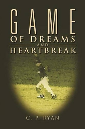 Game of Dreams and Heartbreak by C P Ryan 9781469131580