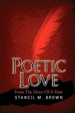 Poetic Love: From the Heart of a Man by Stancil M Brown, Jr 9781469168777