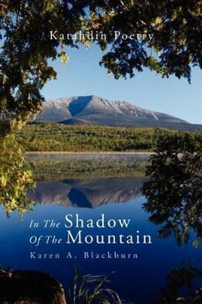 In the Shadow of the Mountain: Katahdin Poetry by Karen A Blackburn 9781469193410