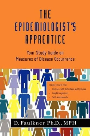 The Epidemiologist's Apprentice: Your Study Guide on Measures of Disease Occurrence by D Faulkner Ph D Mph 9781469912028