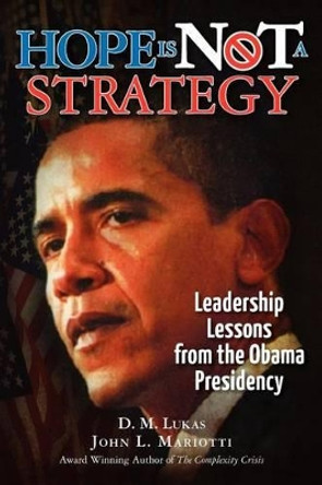 Hope Is Not A Strategy: Leadership Lessons from the Obama Presidency by D M Lukas 9781469931043