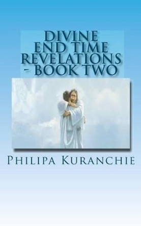 Divine End Time Revelations - Book Two: The Amazing Story of An 11 Year Old Girl And Her Visits To Heaven by Philipa Kuranchie 9781469964874