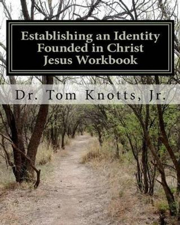 Establishing an Identity Founded in Christ Jesus Workbook: A Discipleship Course for the Believer by Tom Knotts Jr 9781470007416