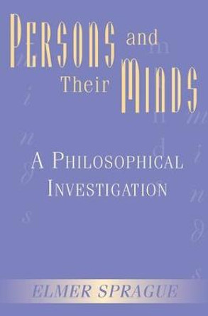 Persons And Their Minds: A Philosophical Investigation by Elmer W. Sprague