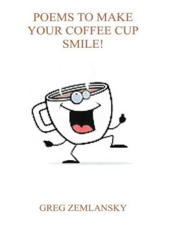 Poems To Make Your Coffee Cup Smile by Greg Zemlansky 9781515298168