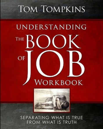 Understanding The Book Of Job - Workbook: &quot;Separating what is true from what is truth&quot; by Tom Tompkins 9781470194499