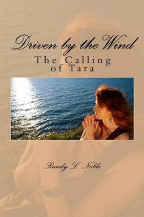 Driven by the wind: The Calling of Tara: The Calling of Tara by Randy L Noble 9781470155995