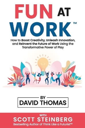 Fun at Work: How to Boost Creativity, Unleash Innovation, and Reinvent the Future of Work Using the Transformative Power of Play by David Thomas 9781471618529