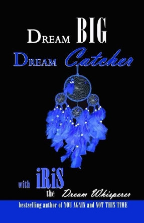 Dream Big Dream Catcher by Iris The Dream Whisperer 9781475264203
