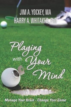 Playing With Your Mind: Manage Your Brain, Change Your Game by Phd Harry a Whitaker 9781475048834