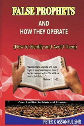 FALSE PROPHETS And How They Operate! (How To Identify, And Avoid Them) by Peter Kobina Assanful 9781475155556