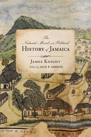 The Natural, Moral, and Political History of Jamaica, and the Territories thereon depending: From the First Discovery of the Island by Christopher Columbus to the Year 1746 by James Knight