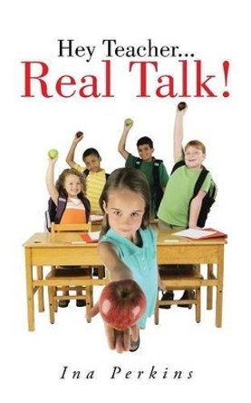 Hey Teacher...Real Talk! by Ina Perkins 9781475998078