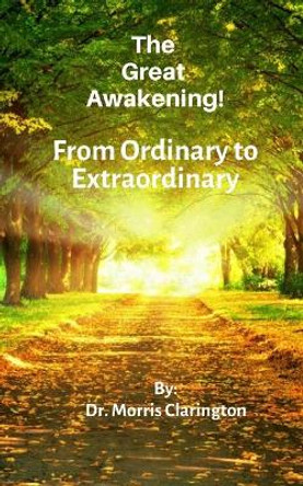 The Great Awakening!: From Ordinary to Extraordinary by Morris Bernard Clarington 9781515372516