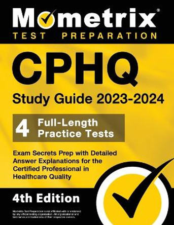 CPHQ Study Guide 2023-2024 - 4 Full-Length Practice Tests, Exam Secrets Prep with Detailed Answer Explanations for the Certified Professional in Healthcare Quality: [4th Edition] by Matthew Bowling 9781516723607