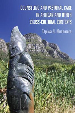 Counseling and Pastoral Care in African and Other Cross-Cultural Contexts by Tapiwa N Mucherera 9781498283434