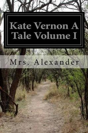 Kate Vernon A Tale Volume I by Mrs Alexander 9781508972471